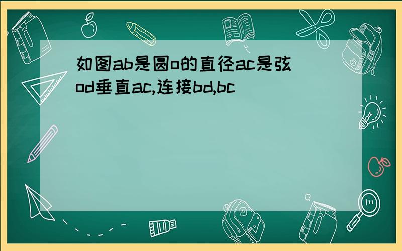 如图ab是圆o的直径ac是弦od垂直ac,连接bd,bc