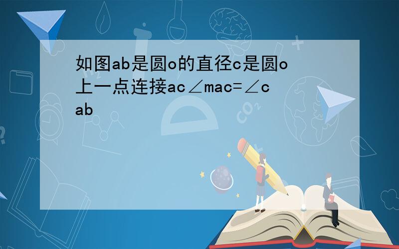 如图ab是圆o的直径c是圆o上一点连接ac∠mac=∠cab