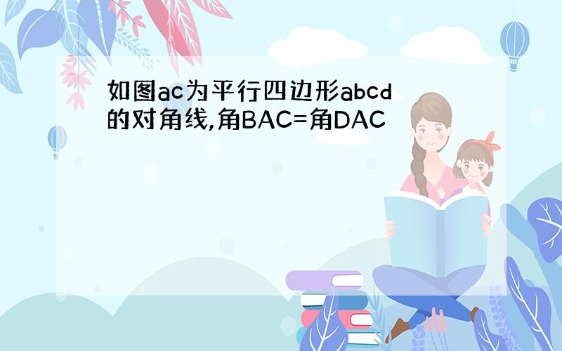 如图ac为平行四边形abcd的对角线,角BAC=角DAC