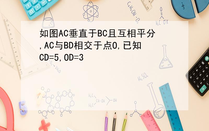 如图AC垂直于BC且互相平分,AC与BD相交于点O,已知CD=5,OD=3