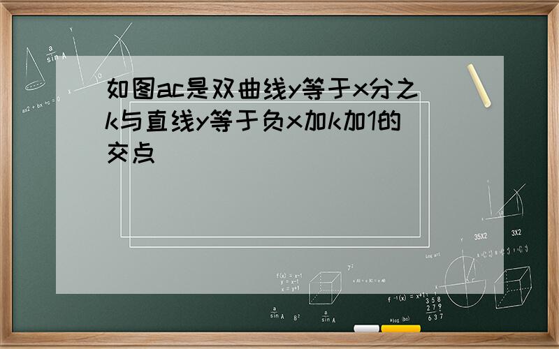 如图ac是双曲线y等于x分之k与直线y等于负x加k加1的交点