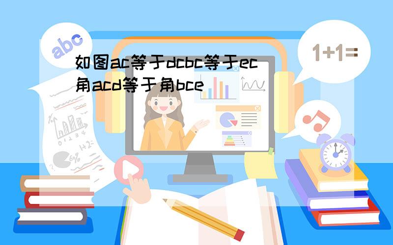 如图ac等于dcbc等于ec角acd等于角bce