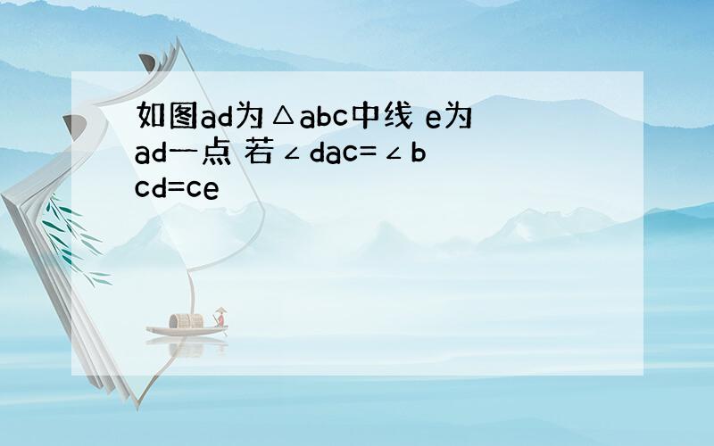 如图ad为△abc中线 e为ad一点 若∠dac=∠b cd=ce