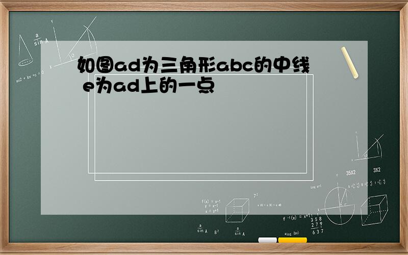 如图ad为三角形abc的中线 e为ad上的一点