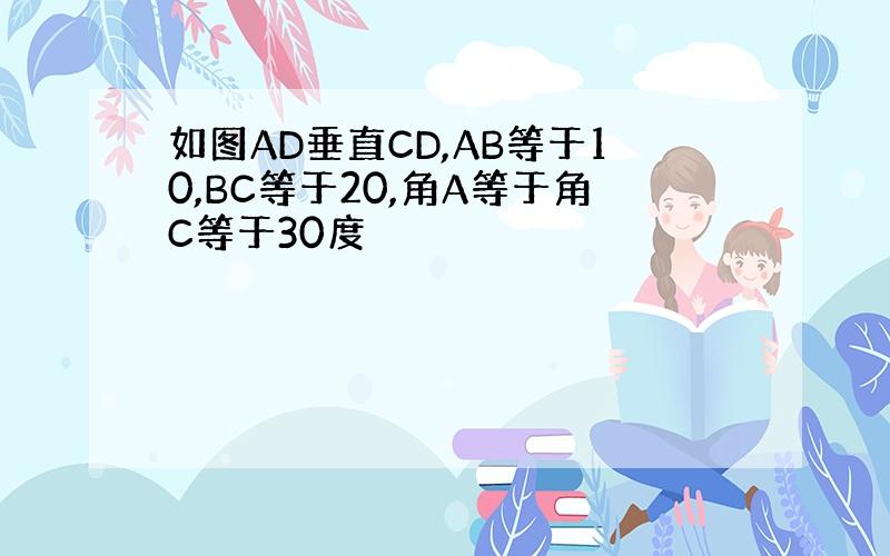 如图AD垂直CD,AB等于10,BC等于20,角A等于角C等于30度