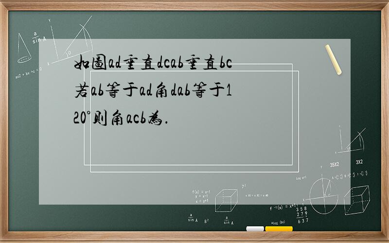 如图ad垂直dcab垂直bc若ab等于ad角dab等于120°则角acb为.