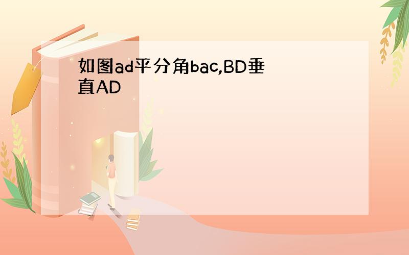 如图ad平分角bac,BD垂直AD