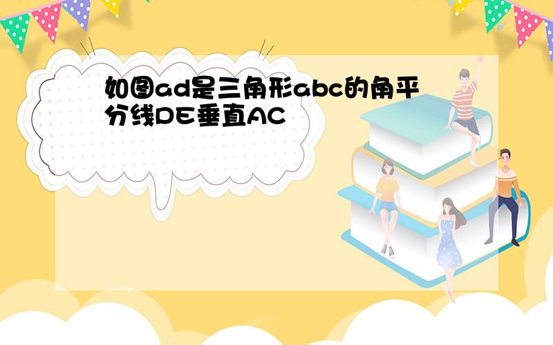 如图ad是三角形abc的角平分线DE垂直AC