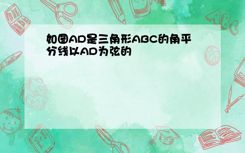 如图AD是三角形ABC的角平分线以AD为弦的