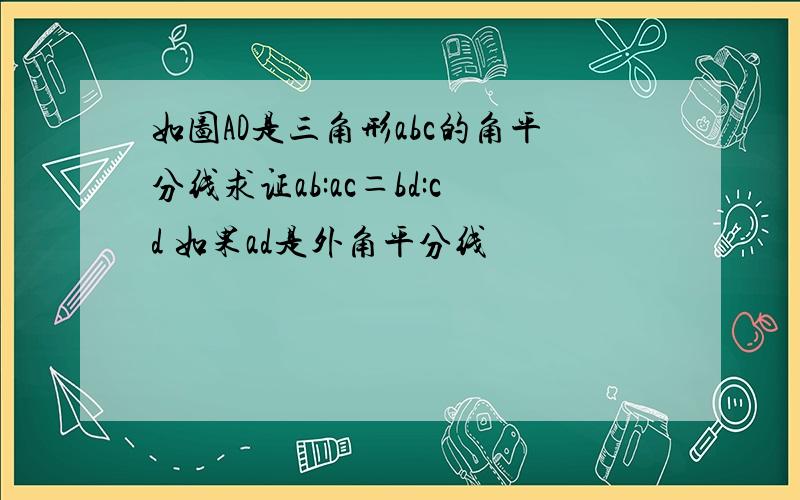 如图AD是三角形abc的角平分线求证ab:ac＝bd:cd 如果ad是外角平分线