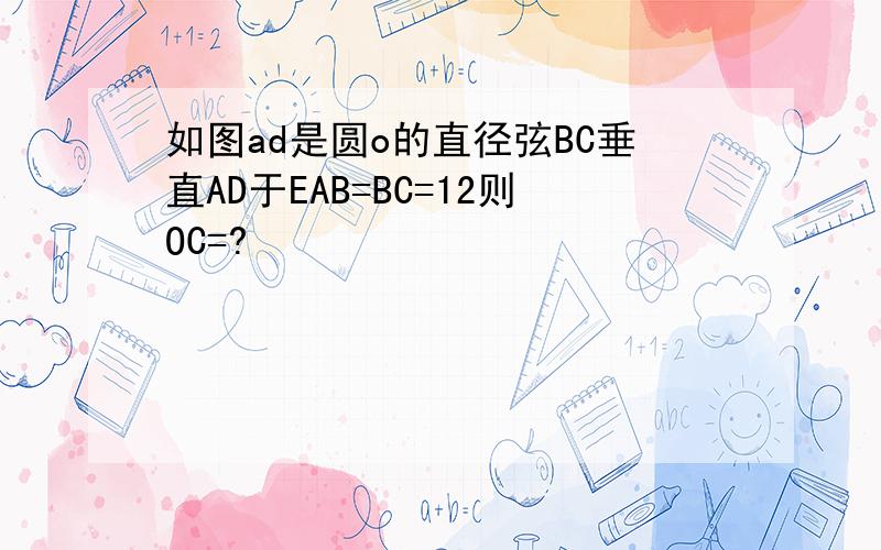 如图ad是圆o的直径弦BC垂直AD于EAB=BC=12则OC=?