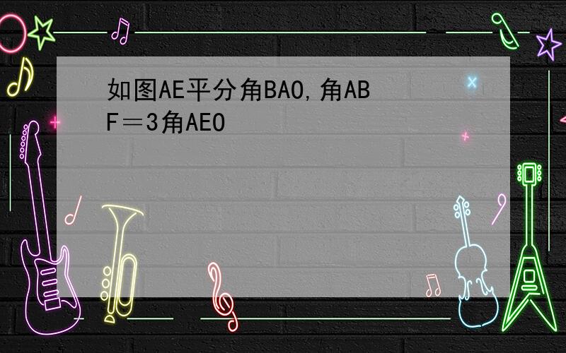 如图AE平分角BAO,角ABF＝3角AEO