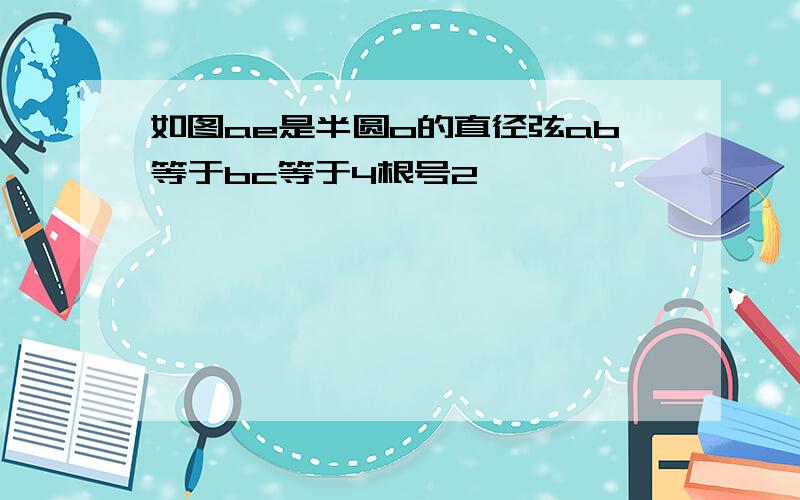 如图ae是半圆o的直径弦ab等于bc等于4根号2