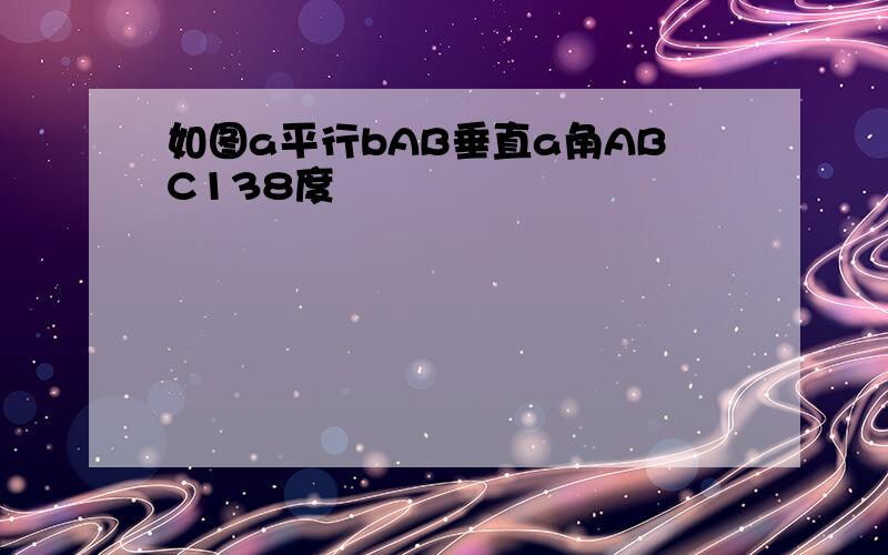 如图a平行bAB垂直a角ABC138度