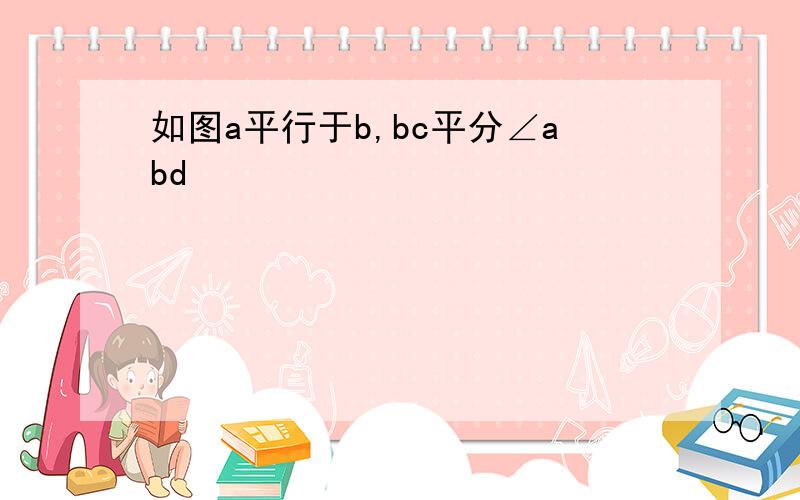 如图a平行于b,bc平分∠abd