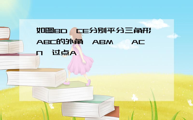 如图BD,CE分别平分三角形ABC的外角∠ABM,∠ACN,过点A