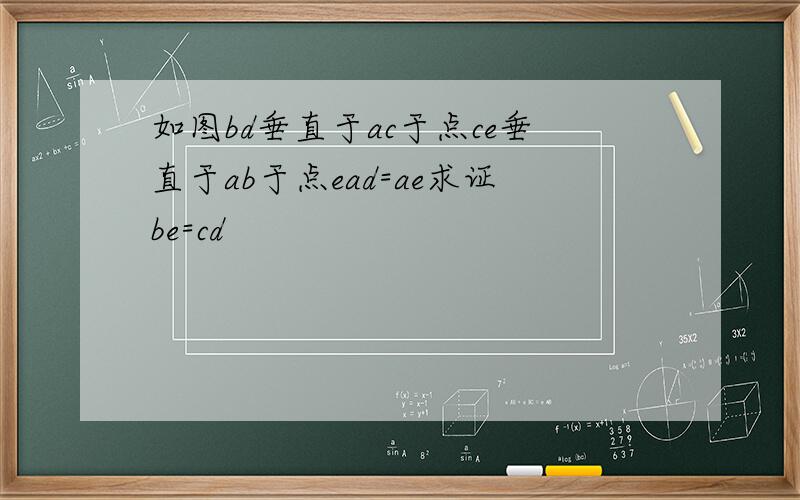 如图bd垂直于ac于点ce垂直于ab于点ead=ae求证be=cd