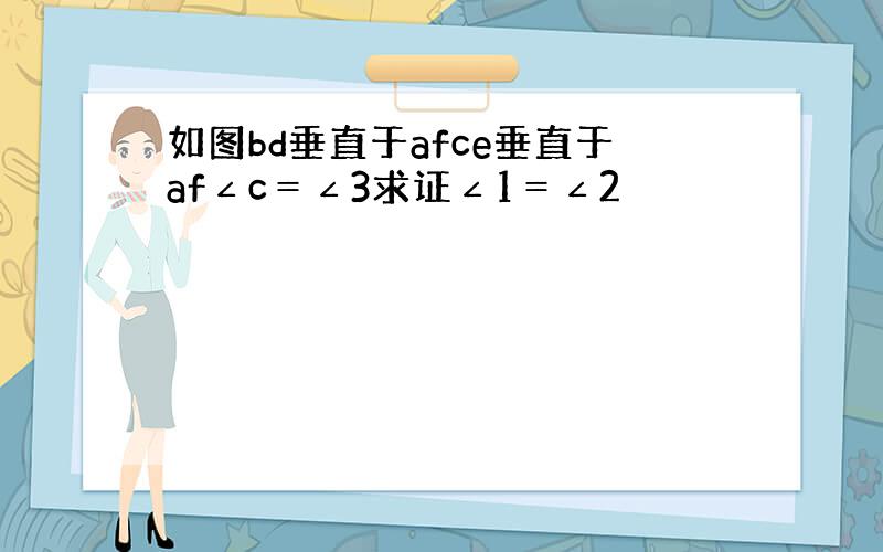 如图bd垂直于afce垂直于af∠c＝∠3求证∠1＝∠2