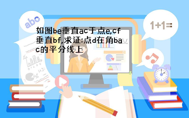 如图be垂直ac于点e,cf垂直bf,求证:点d在角bac的平分线上