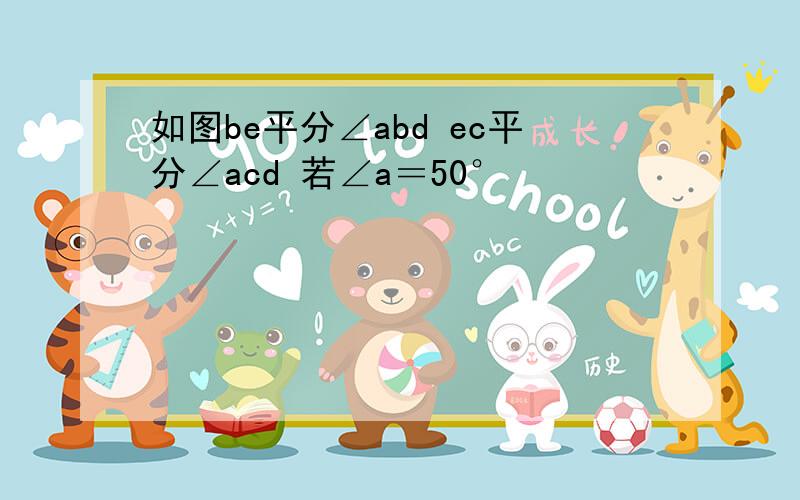 如图be平分∠abd ec平分∠acd 若∠a＝50°