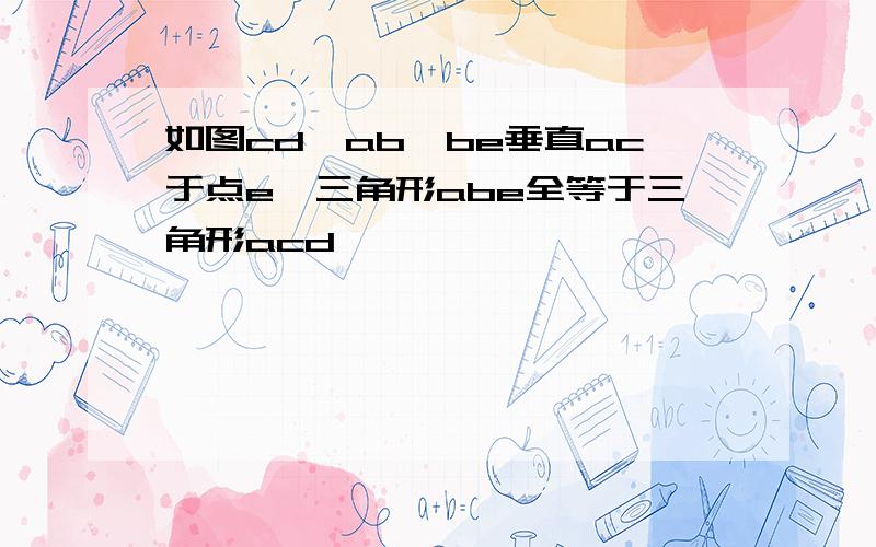 如图cd⊥ab,be垂直ac于点e,三角形abe全等于三角形acd,