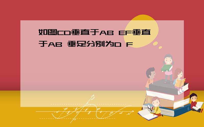 如图CD垂直于AB EF垂直于AB 垂足分别为D F