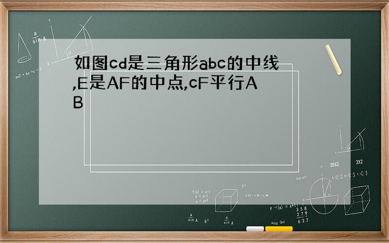 如图cd是三角形abc的中线,E是AF的中点,cF平行AB