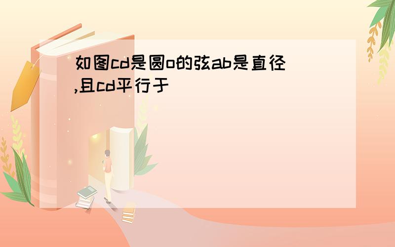 如图cd是圆o的弦ab是直径,且cd平行于