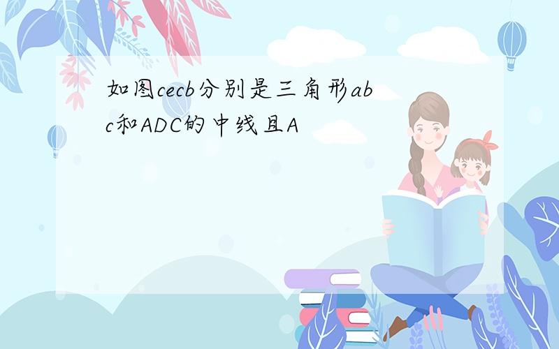 如图cecb分别是三角形abc和ADC的中线且A