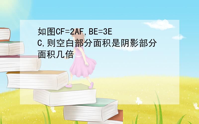 如图CF=2AF,BE=3EC,则空白部分面积是阴影部分面积几倍