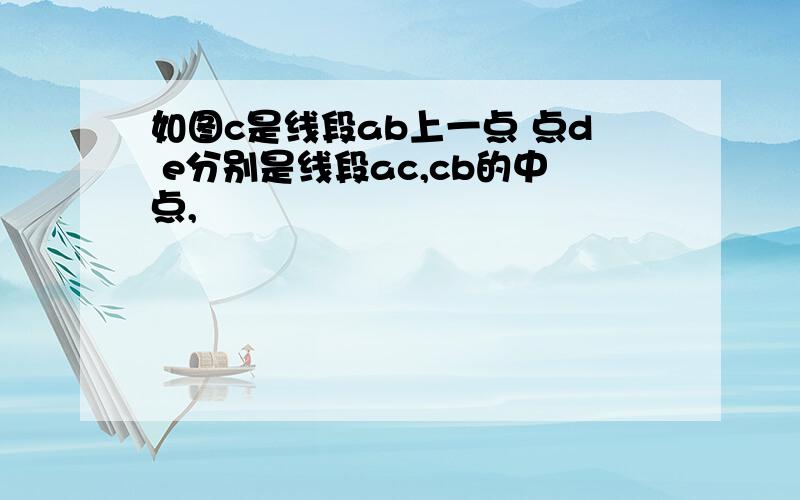 如图c是线段ab上一点 点d e分别是线段ac,cb的中点,