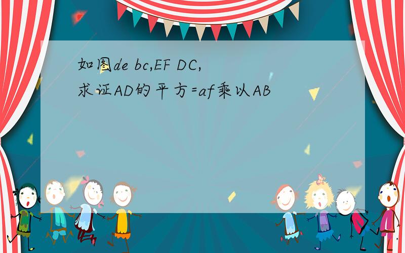 如图de bc,EF DC,求证AD的平方=af乘以AB