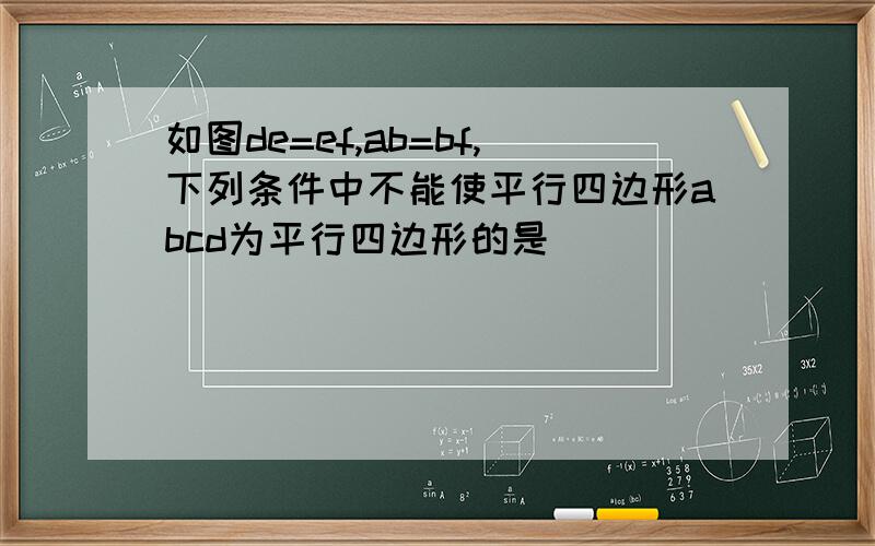 如图de=ef,ab=bf,下列条件中不能使平行四边形abcd为平行四边形的是