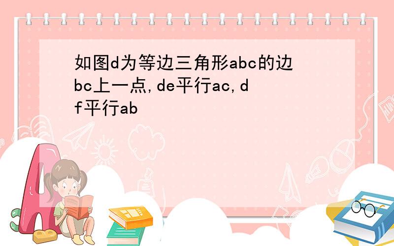 如图d为等边三角形abc的边bc上一点,de平行ac,df平行ab