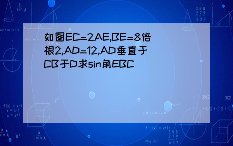 如图EC=2AE,BE=8倍根2,AD=12,AD垂直于CB于D求sin角EBC