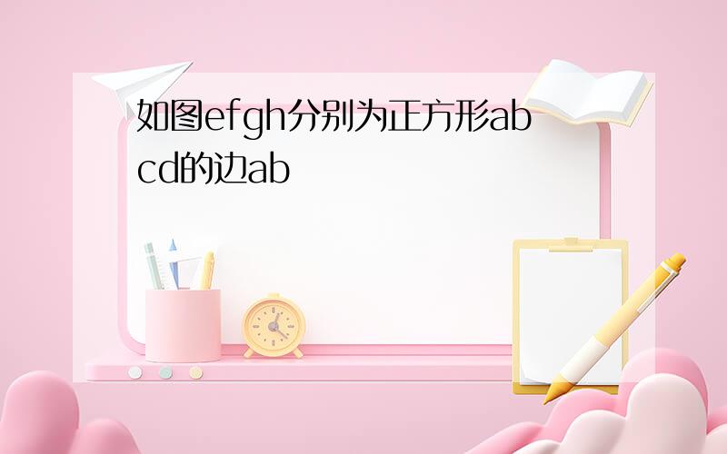 如图efgh分别为正方形abcd的边ab