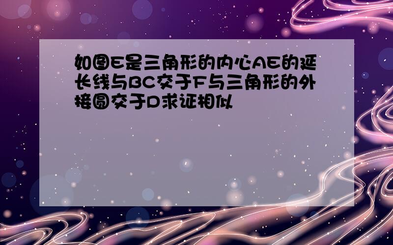 如图E是三角形的内心AE的延长线与BC交于F与三角形的外接圆交于D求证相似