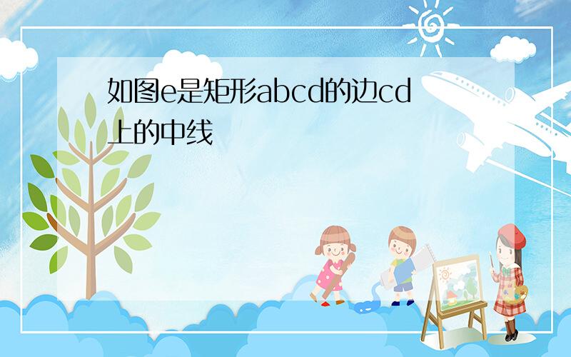 如图e是矩形abcd的边cd上的中线