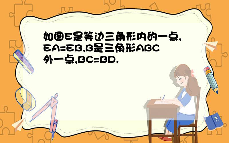 如图E是等边三角形内的一点,EA=EB,B是三角形ABC外一点,BC=BD.