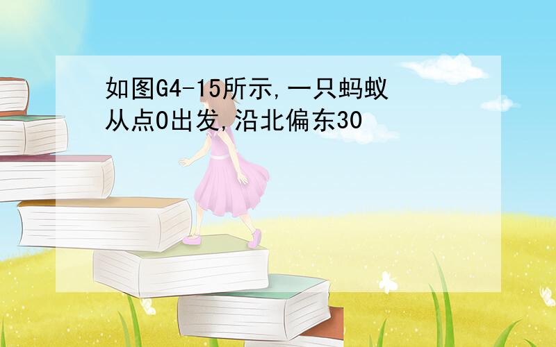 如图G4-15所示,一只蚂蚁从点O出发,沿北偏东30