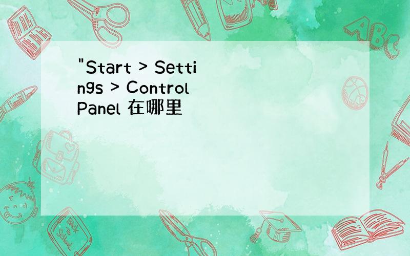 "Start > Settings > Control Panel 在哪里