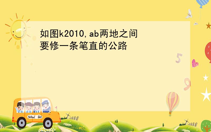 如图k2010,ab两地之间要修一条笔直的公路