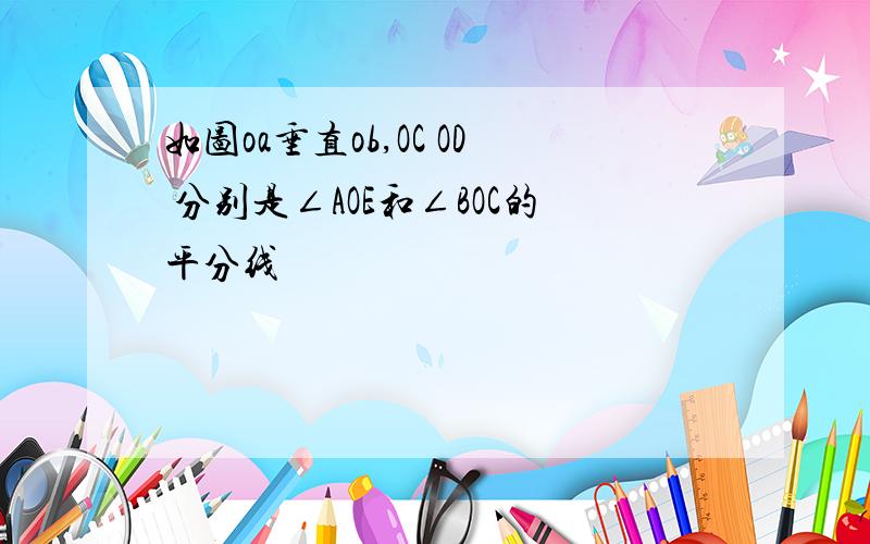 如图oa垂直ob,OC OD 分别是∠AOE和∠BOC的平分线