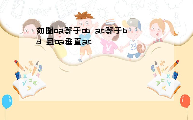 如图oa等于ob ac等于bd 且oa垂直ac