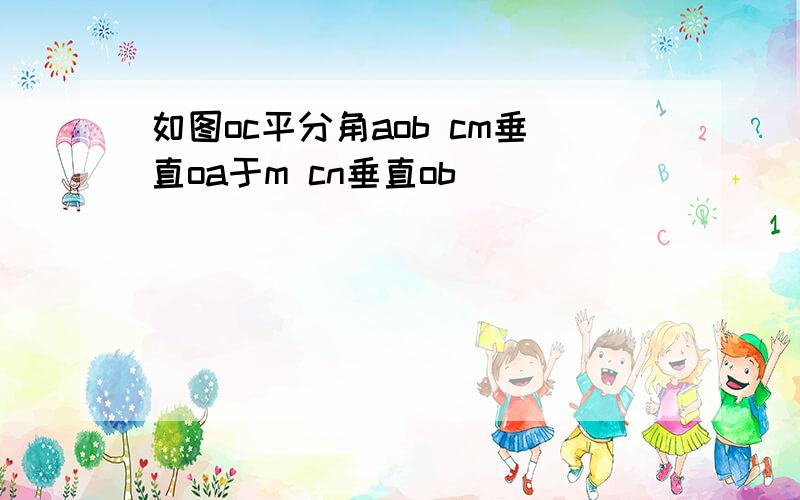 如图oc平分角aob cm垂直oa于m cn垂直ob