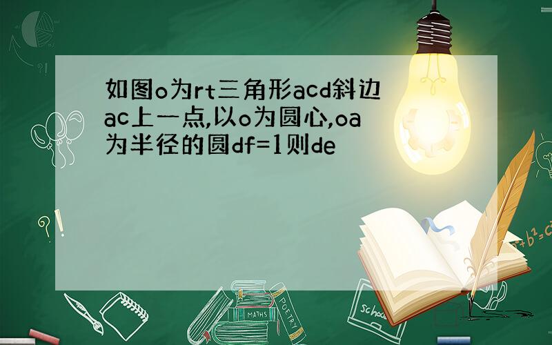 如图o为rt三角形acd斜边ac上一点,以o为圆心,oa为半径的圆df=1则de