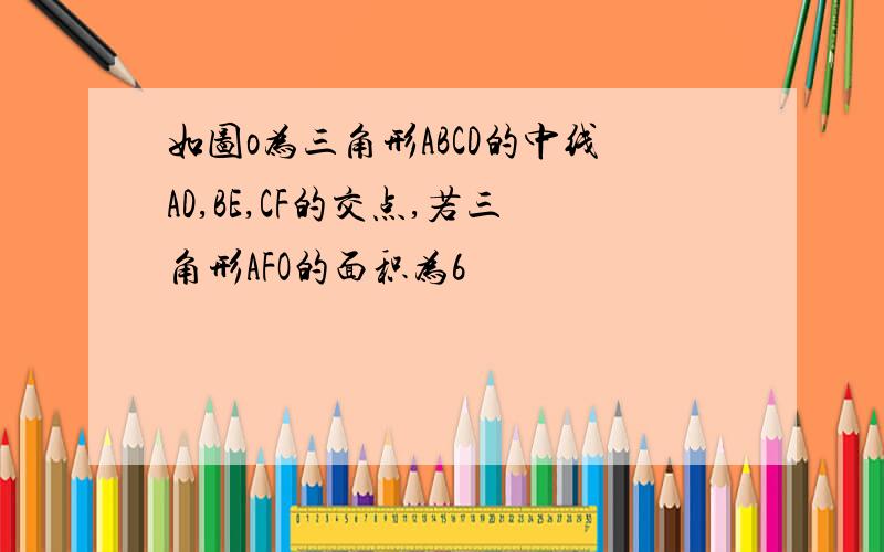 如图o为三角形ABCD的中线AD,BE,CF的交点,若三角形AFO的面积为6