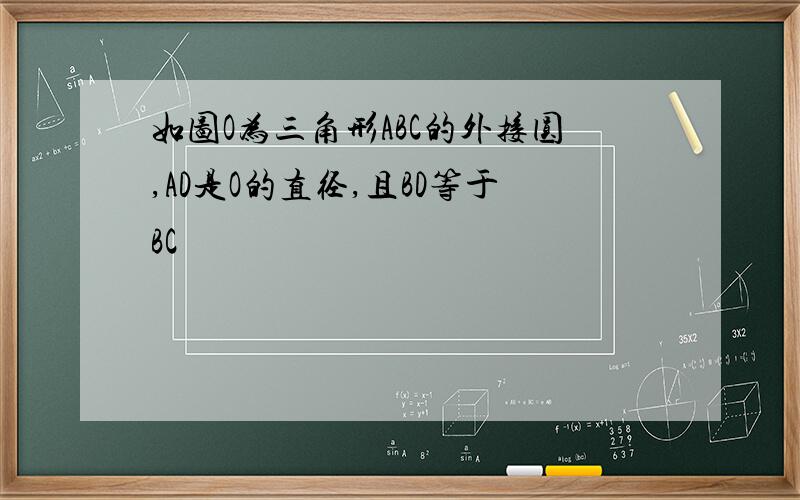 如图O为三角形ABC的外接圆,AD是O的直径,且BD等于BC