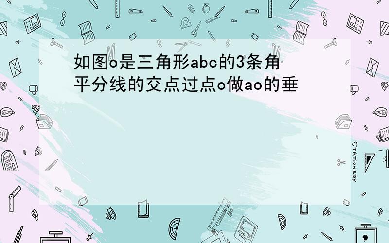 如图o是三角形abc的3条角平分线的交点过点o做ao的垂