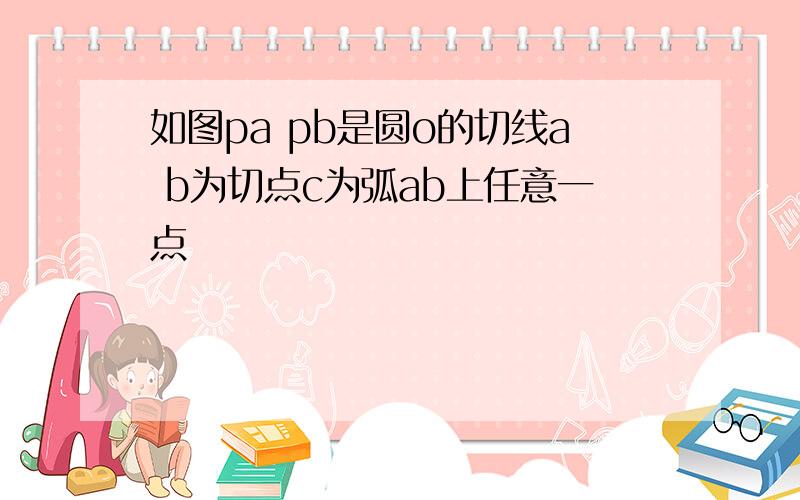 如图pa pb是圆o的切线a b为切点c为弧ab上任意一点